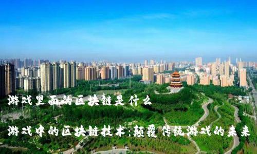 游戏里面的区块链是什么

游戏中的区块链技术：颠覆传统游戏的未来