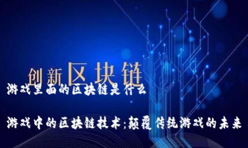 游戏里面的区块链是什么

游戏中的区块链技术：颠覆传统游戏的未来