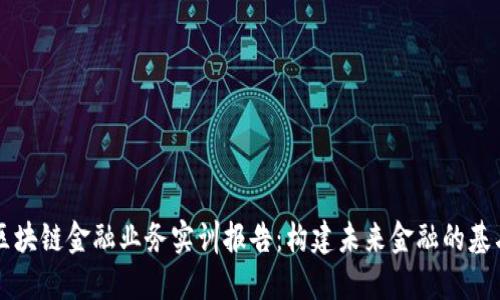 区块链金融业务实训报告：构建未来金融的基石
