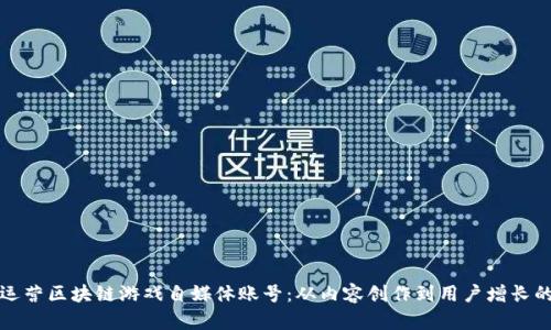 如何成功运营区块链游戏自媒体账号：从内容创作到用户增长的全面指南