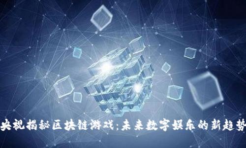央视揭秘区块链游戏：未来数字娱乐的新趋势