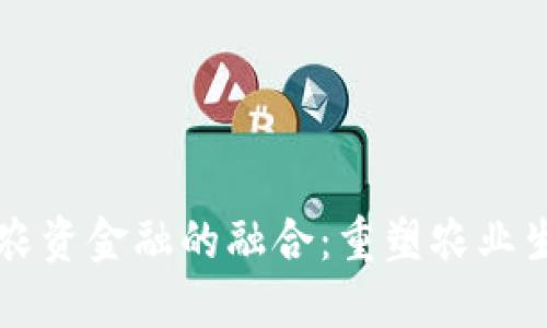 区块链与农资金融的融合：重塑农业生态的未来