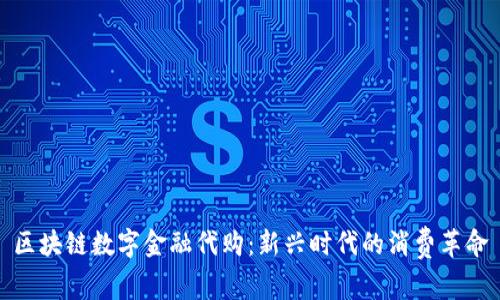 区块链数字金融代购：新兴时代的消费革命