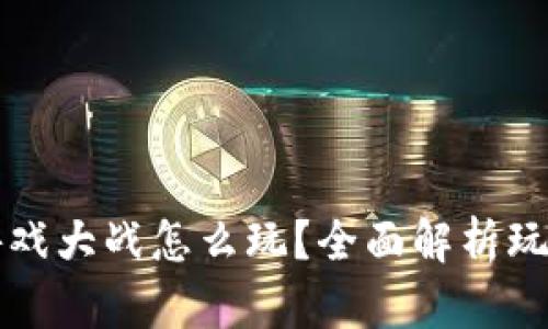 区块链游戏大战怎么玩？全面解析玩法与策略