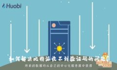 如何解决比特派收不到验证码的问题？