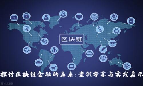 探讨区块链金融的未来：案例分享与实践启示