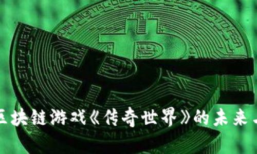 探索区块链游戏《传奇世界》的未来与魅力