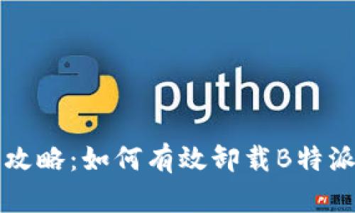 详细攻略：如何有效卸载B特派软件