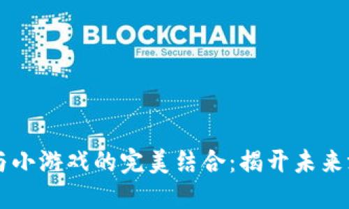 区块链技术与小游戏的完美结合：揭开未来游戏的新纪元