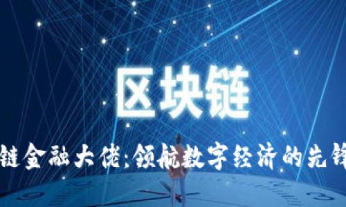 区块链金融大佬：领航数字经济的先锋力量