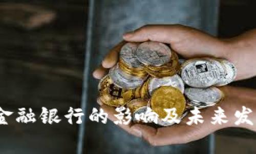 :区块链对金融银行的影响及未来发展趋势分析