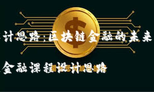 课程设计思路：区块链金融的未来与挑战

区块链金融课程设计思路