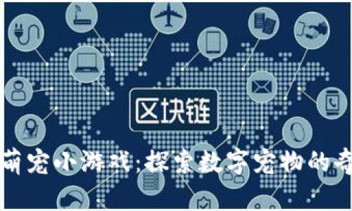 区块链萌宠小游戏：探索数字宠物的奇妙世界