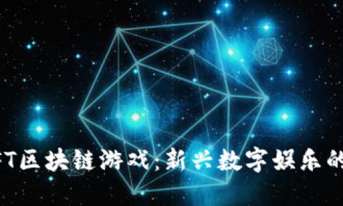 国产NFT区块链游戏：新兴数字娱乐的新方向