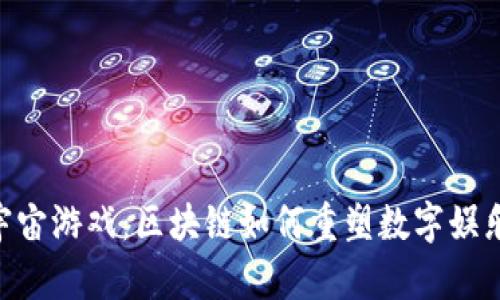 NFT元宇宙游戏：区块链如何重塑数字娱乐的未来