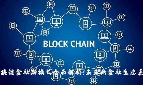 区块链金融新模式全面解析：未来的金融生态系统