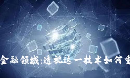 区块链落地金融领域：透视这一技术如何重塑金融生态