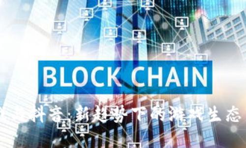 区块链游戏与抖音：新趋势下的游戏生态与社交变革