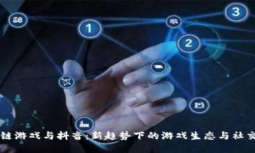 区块链游戏与抖音：新趋势下的游戏生态与社交变革