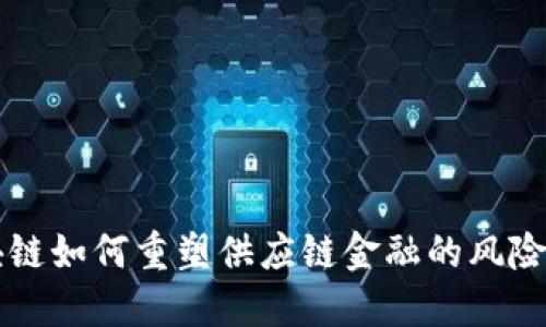 区块链如何重塑供应链金融的风险管理