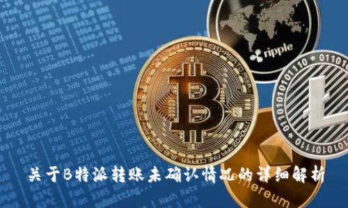 关于B特派转账未确认情况的详细解析