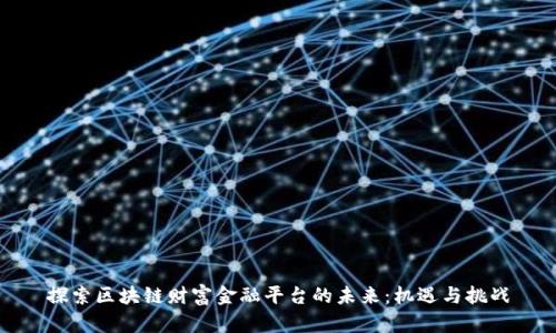 探索区块链财富金融平台的未来：机遇与挑战