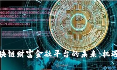 探索区块链财富金融平台的未来：机遇与挑战