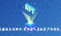 区块链合成游戏：带你进入虚拟资产的新纪元