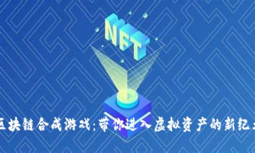 区块链合成游戏：带你进入虚拟资产的新纪元