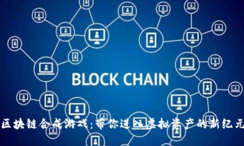 区块链合成游戏：带你进入虚拟资产的新纪元