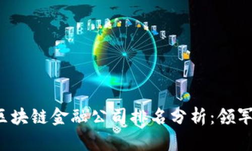 2023年区块链金融公司排名分析：领军企业一览