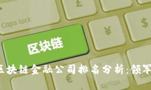 2023年区块链金融公司排名分析：领军企业一览