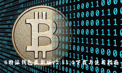 B特派钱包最新版v2.55.0下载与使用指南
