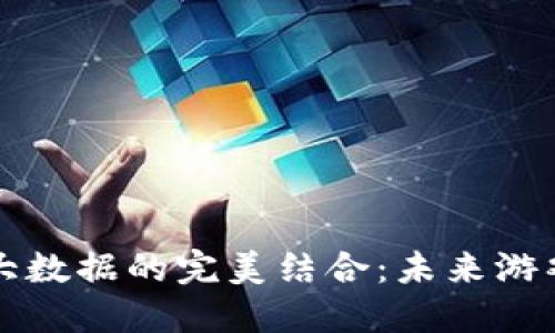 区块链游戏与大数据的完美结合：未来游戏发展的新趋势