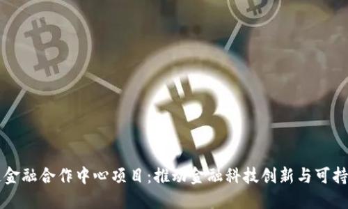 区块链金融合作中心项目：推动金融科技创新与可持续发展
