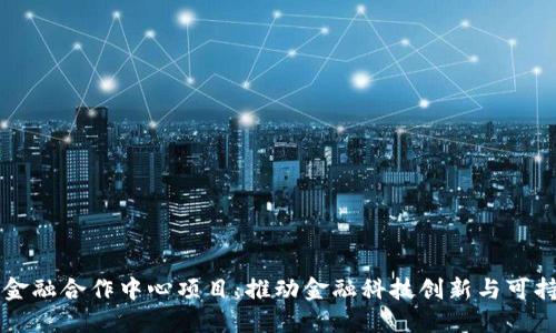 区块链金融合作中心项目：推动金融科技创新与可持续发展