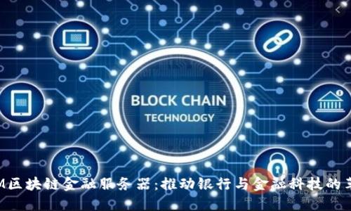 IBM区块链金融服务器：推动银行与金融科技的革命