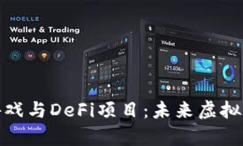 探索区块链游戏与DeFi项目：未来虚拟经济的新前沿