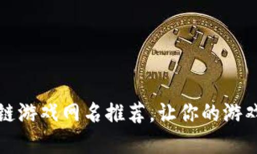 最可爱的区块链游戏网名推荐，让你的游戏角色脱颖而出