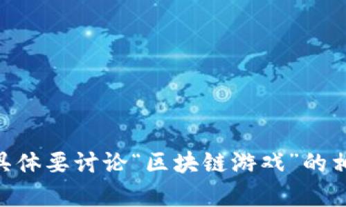 请说明是否需要关于“区块链游戏和AV（成人视频）产业”相关的内容，或者具体要讨论“区块链游戏”的相关问题？如果您有特定方向或者主题，请告诉我，这样我可以更好地帮助您。
