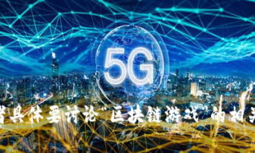 请说明是否需要关于“区块链游戏和AV（成人视频）产业”相关的内容，或者具体要讨论“区块链游戏”的相关问题？如果您有特定方向或者主题，请告诉我，这样我可以更好地帮助您。