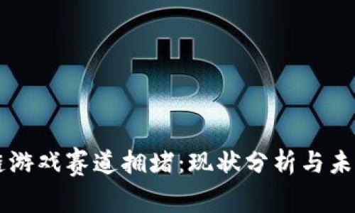 区块链游戏赛道拥堵：现状分析与未来展望