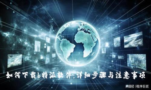 如何下载b特派软件：详细步骤与注意事项