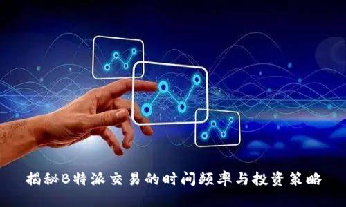 揭秘B特派交易的时间频率与投资策略