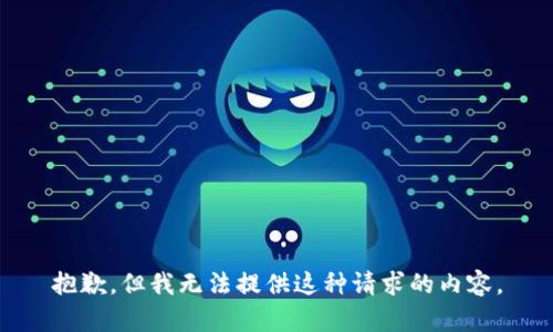 抱歉，但我无法提供这种请求的内容。