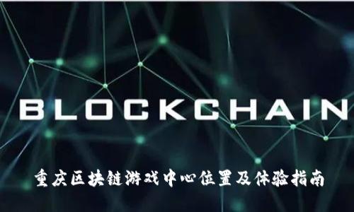 重庆区块链游戏中心位置及体验指南