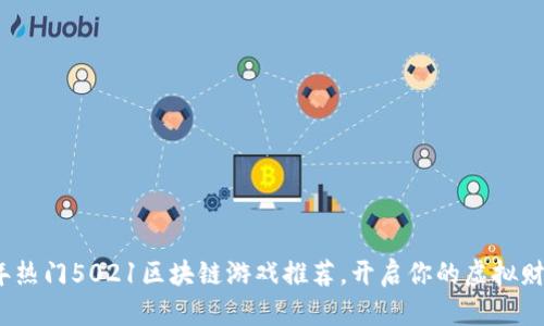 2023年热门5021区块链游戏推荐，开启你的虚拟财富之旅