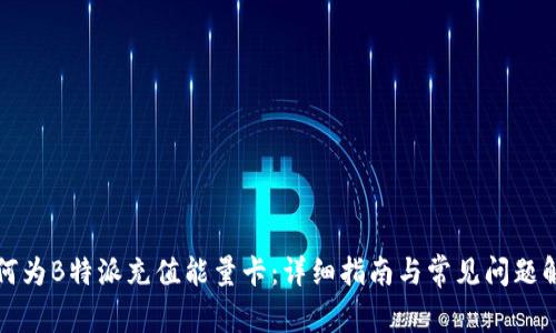 如何为B特派充值能量卡：详细指南与常见问题解答