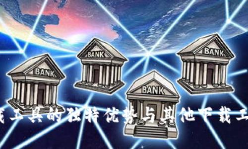 b特派下载工具的独特优势与其他下载工具的比较