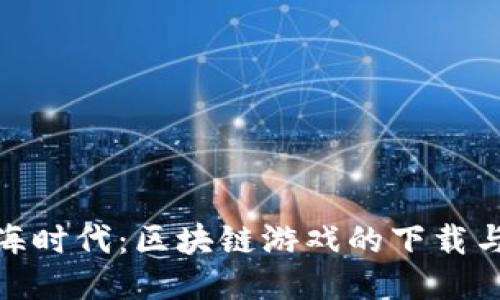 探索大航海时代：区块链游戏的下载与玩法攻略